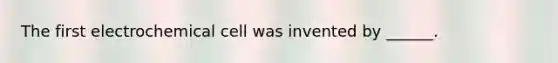 The first electrochemical cell was invented by ______.