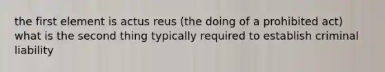 the first element is actus reus (the doing of a prohibited act) what is the second thing typically required to establish criminal liability