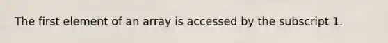 The first element of an array is accessed by the subscript 1.