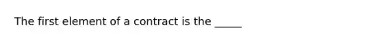 The first element of a contract is the _____