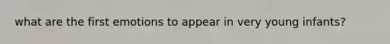 what are the first emotions to appear in very young infants?