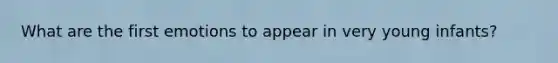 What are the first emotions to appear in very young infants?