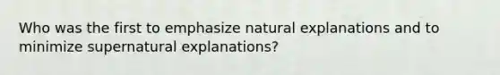 Who was the first to emphasize natural explanations and to minimize supernatural explanations?​