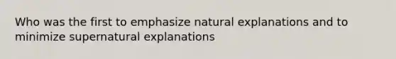 Who was the first to emphasize natural explanations and to minimize supernatural explanations