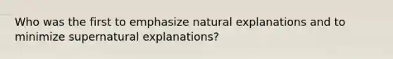 Who was the first to emphasize natural explanations and to minimize supernatural explanations?