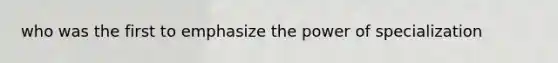who was the first to emphasize the power of specialization