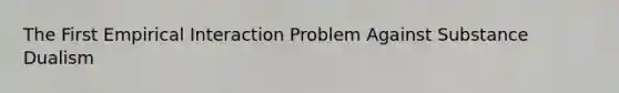 The First Empirical Interaction Problem Against Substance Dualism