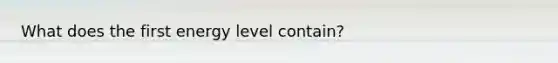 What does the first energy level contain?