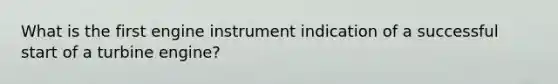 What is the first engine instrument indication of a successful start of a turbine engine?