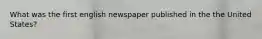 What was the first english newspaper published in the the United States?