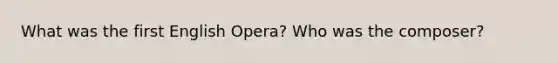 What was the first English Opera? Who was the composer?