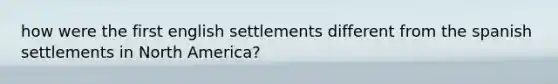 how were the first english settlements different from the spanish settlements in North America?