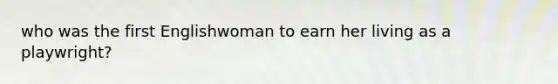 who was the first Englishwoman to earn her living as a playwright?