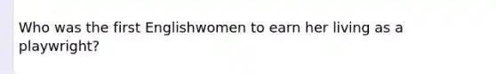 Who was the first Englishwomen to earn her living as a playwright?