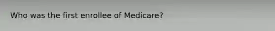 Who was the first enrollee of Medicare?