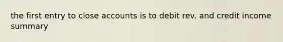 the first entry to close accounts is to debit rev. and credit income summary