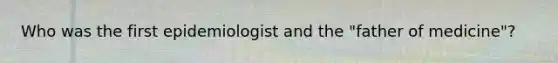 Who was the first epidemiologist and the "father of medicine"?