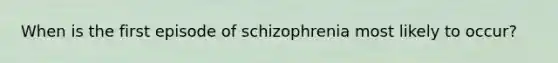 When is the first episode of schizophrenia most likely to occur?