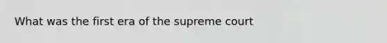 What was the first era of the supreme court