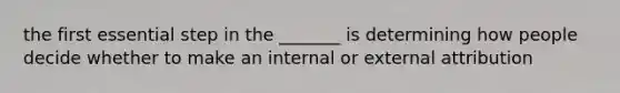 the first essential step in the _______ is determining how people decide whether to make an internal or external attribution