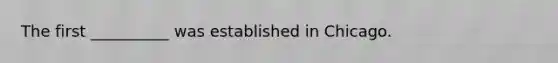 The first __________ was established in Chicago.