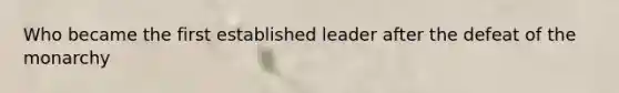 Who became the first established leader after the defeat of the monarchy