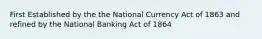 First Established by the the National Currency Act of 1863 and refined by the National Banking Act of 1864