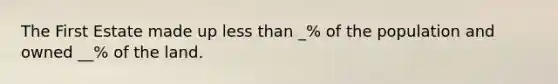 The First Estate made up less than _% of the population and owned __% of the land.