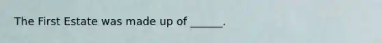 The First Estate was made up of ______.