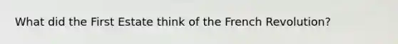 What did the First Estate think of the French Revolution?