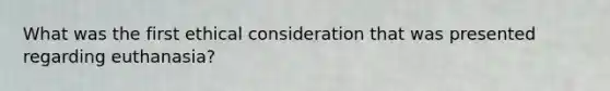 What was the first ethical consideration that was presented regarding euthanasia?