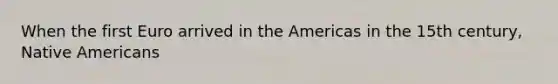 When the first Euro arrived in the Americas in the 15th century, Native Americans