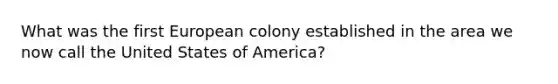 What was the first European colony established in the area we now call the United States of America?