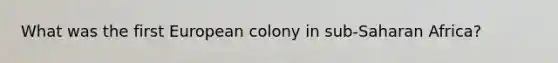 What was the first European colony in sub-Saharan Africa?