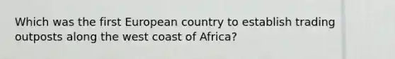 Which was the first European country to establish trading outposts along the west coast of Africa?