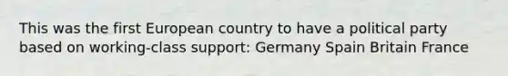 This was the first European country to have a political party based on working-class support: Germany Spain Britain France