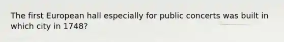 The first European hall especially for public concerts was built in which city in 1748?