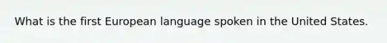 What is the first European language spoken in the United States.