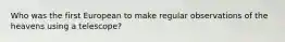 Who was the first European to make regular observations of the heavens using a telescope?