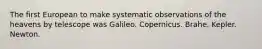 The first European to make systematic observations of the heavens by telescope was Galileo. Copernicus. Brahe. Kepler. Newton.