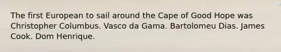 The first European to sail around the Cape of Good Hope was Christopher Columbus. Vasco da Gama. Bartolomeu Dias. James Cook. Dom Henrique.