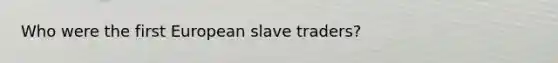 Who were the first European slave traders?