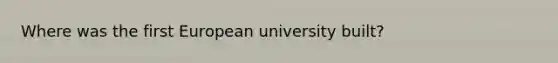 Where was the first European university built?