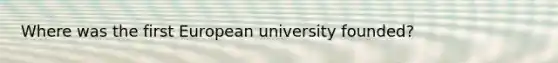 Where was the first European university founded?