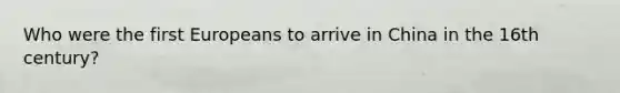 Who were the first Europeans to arrive in China in the 16th century?