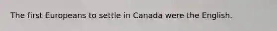 The first Europeans to settle in Canada were the English.