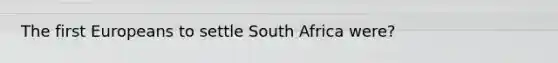 The first Europeans to settle South Africa were?