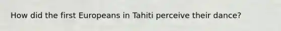 How did the first Europeans in Tahiti perceive their dance?