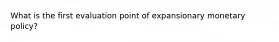 What is the first evaluation point of expansionary monetary policy?