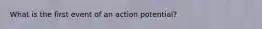 What is the first event of an action potential?